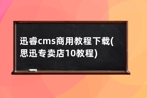 迅睿cms商用教程下载(思迅专卖店10教程)