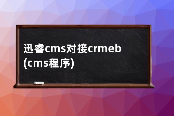 迅睿cms对接crmeb(cms程序)
