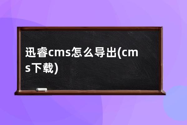 迅睿cms怎么导出(cms下载)