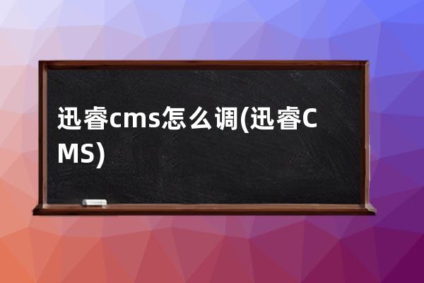 迅睿cms怎么调(迅睿CMS)