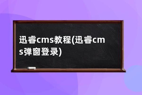 迅睿cms教程(迅睿cms弹窗登录)