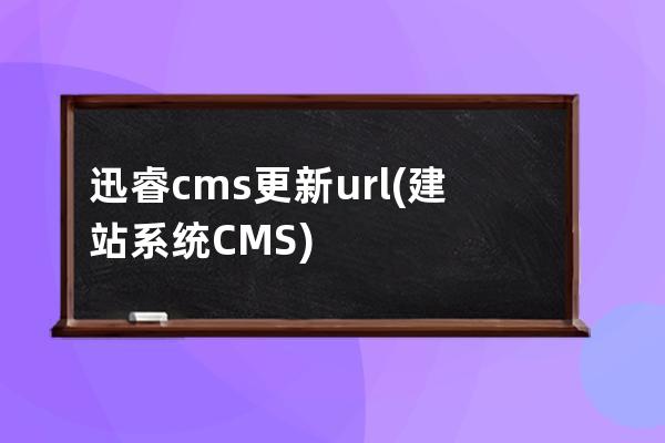 迅睿cms更新url(建站系统CMS)