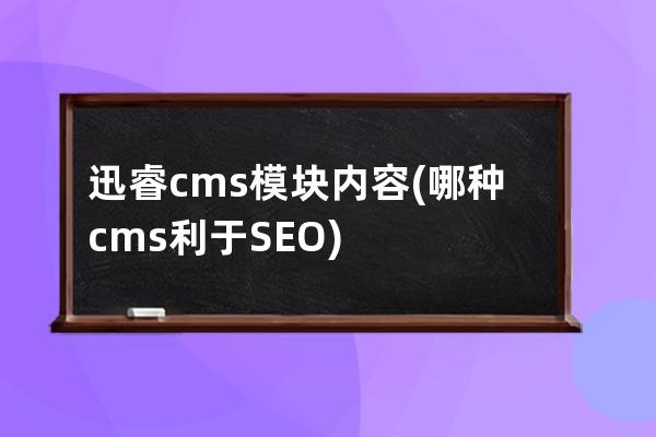 迅睿cms模块内容(哪种cms利于SEO)