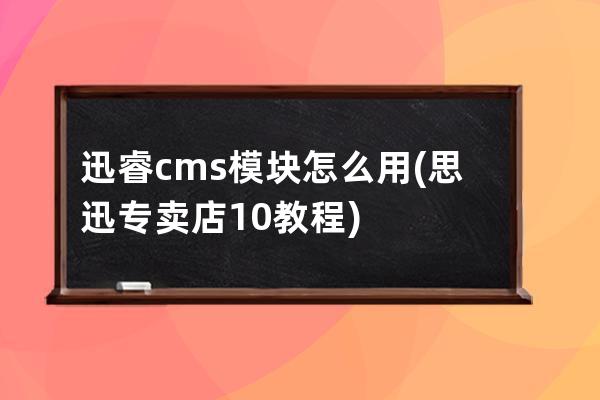 迅睿cms模块怎么用(思迅专卖店10教程)