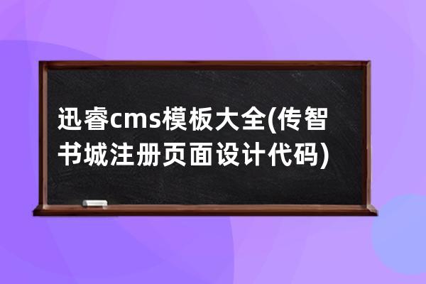 迅睿cms模板大全(传智书城注册页面设计代码)