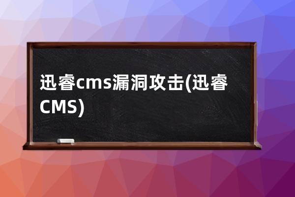 迅睿cms漏洞攻击(迅睿CMS)