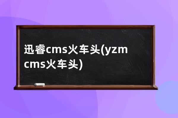 迅睿cms火车头(yzmcms火车头)