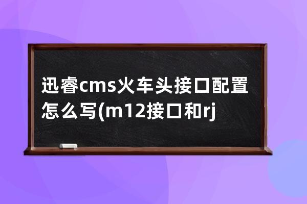 迅睿cms火车头接口配置怎么写(m12接口和rj45接线图)