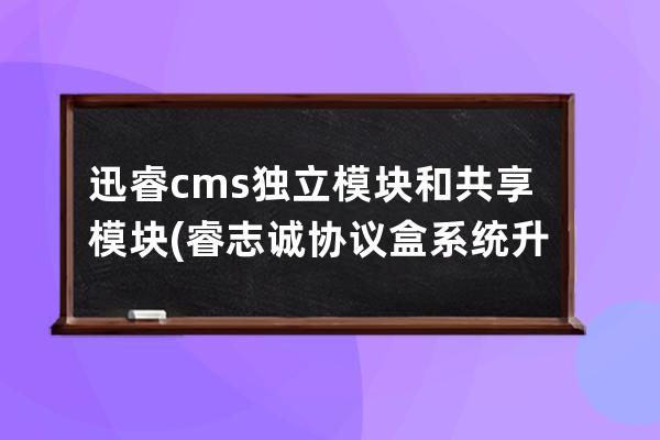 迅睿cms独立模块和共享模块(睿志诚协议盒系统升级)