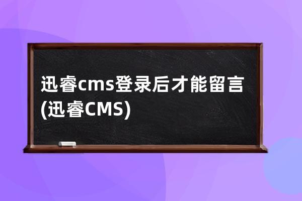 迅睿cms登录后才能留言(迅睿CMS)