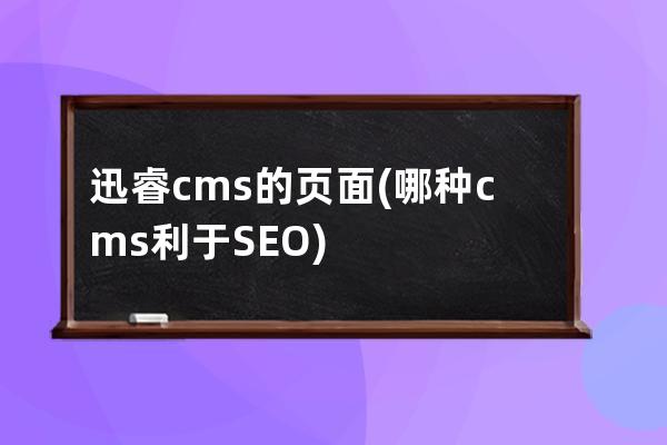 迅睿cms的页面(哪种cms利于SEO)