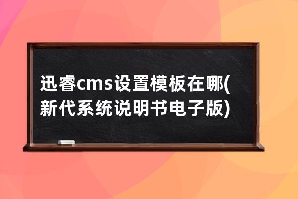 迅睿cms设置模板在哪(新代系统说明书电子版)