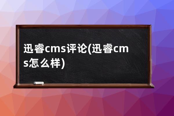 迅睿cms评论(迅睿cms怎么样)