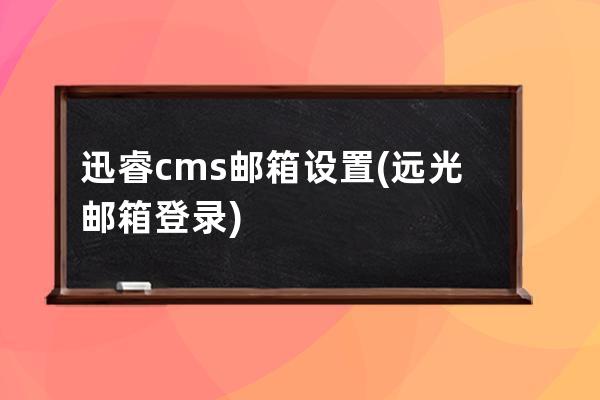 迅睿cms邮箱设置(远光邮箱登录)