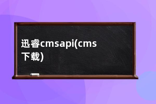 迅睿cms api(cms下载)