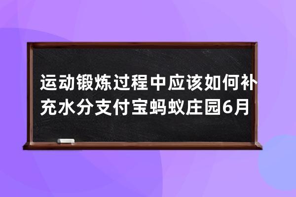 运动锻炼过程中应该如何补充水分?支付宝蚂蚁庄园6月28日答案 