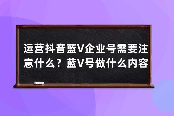 运营抖音蓝V企业号需要注意什么？蓝V号做什么内容好？ 