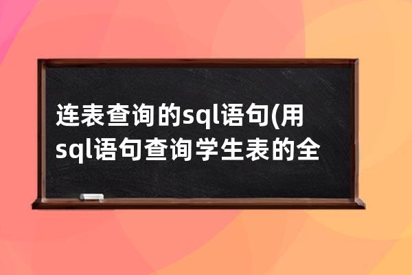 连表查询的sql语句(用sql语句查询学生表的全部信息)