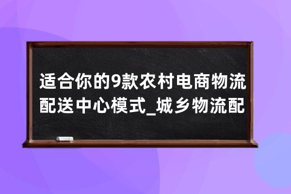 适合你的9款农村电商物流配送中心模式_城乡物流配送模式 