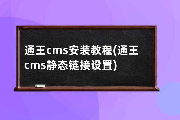 通王cms安装教程(通王cms静态链接设置)