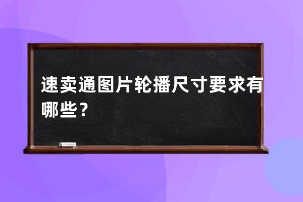 速卖通图片轮播尺寸要求有哪些？ 