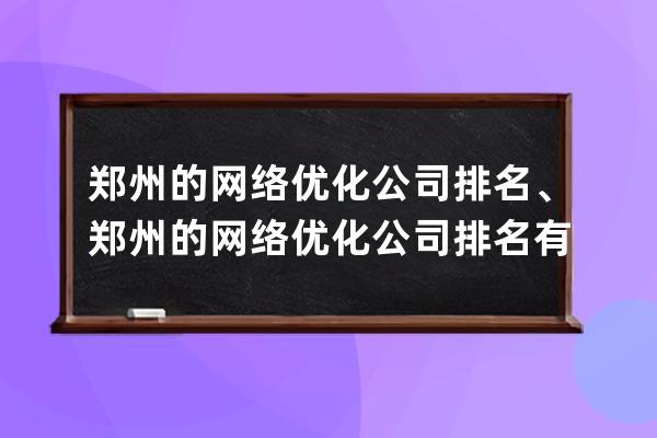 郑州的网络优化公司排名、郑州的网络优化公司排名有哪些