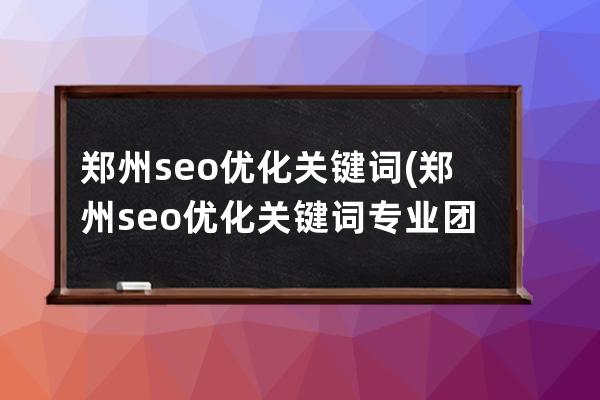 郑州seo优化关键词(郑州seo优化关键词专业团队)