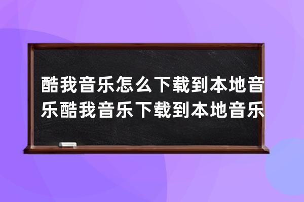 酷我音乐怎么下载到本地音乐?酷我音乐下载到本地音乐的教程 
