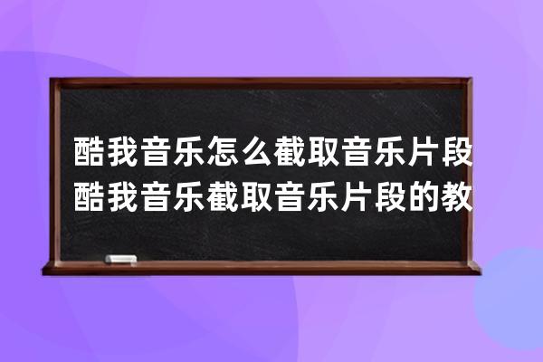 酷我音乐怎么截取音乐片段?酷我音乐截取音乐片段的教程 