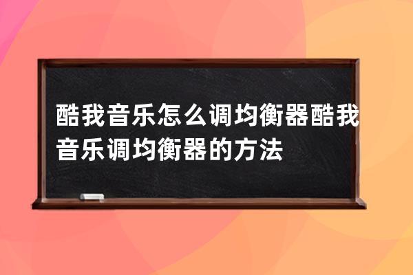 酷我音乐怎么调均衡器?酷我音乐调均衡器的方法 