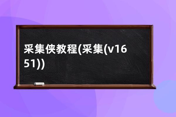 采集侠教程(采集(v1.6.5.1))