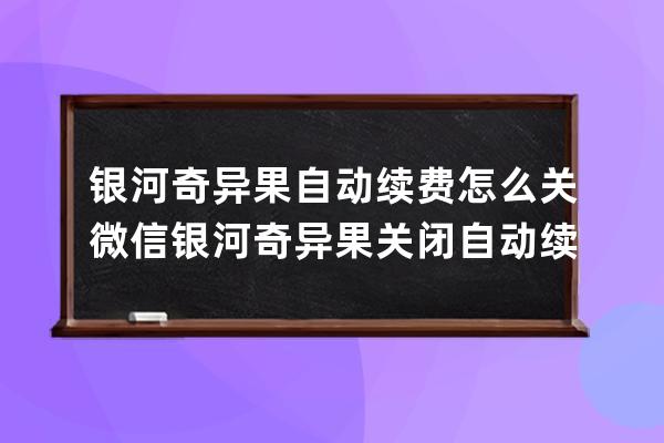 银河奇异果自动续费怎么关微信?银河奇异果关闭自动续费微信方法 