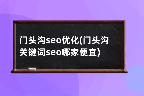 门头沟seo优化(门头沟关键词seo哪家便宜)