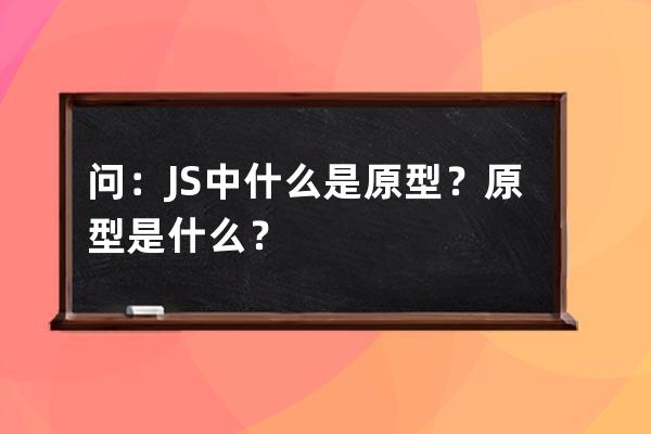 问：JS中什么是原型？原型是什么？