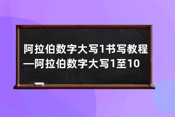 阿拉伯数字大写1书写教程—阿拉伯数字大写1至10怎样写好看