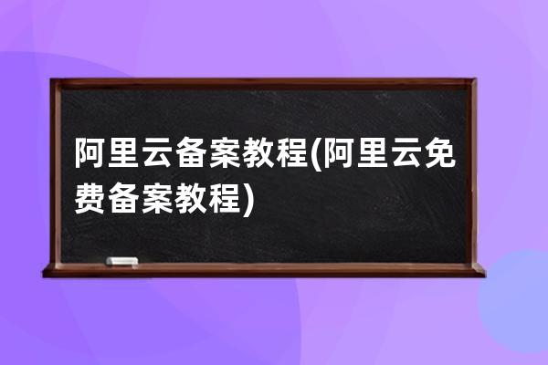 阿里云备案教程(阿里云免费备案教程)