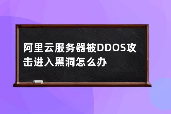 阿里云服务器被DDOS攻击进入黑洞怎么办