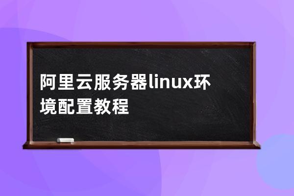 阿里云服务器linux环境配置教程
