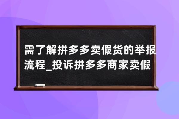 需了解拼多多卖假货的举报流程_投诉拼多多商家卖假货最有效的方法 