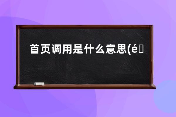 首页调用是什么意思(重新命名首页是什么含义)