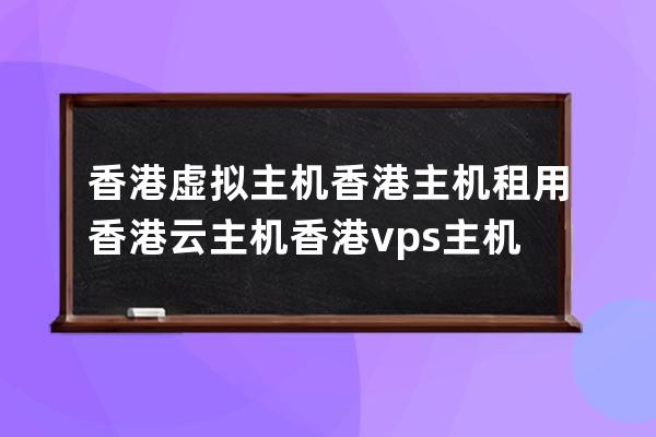 香港虚拟主机 香港主机租用 香港云主机 香港vps主机 香港主机托管