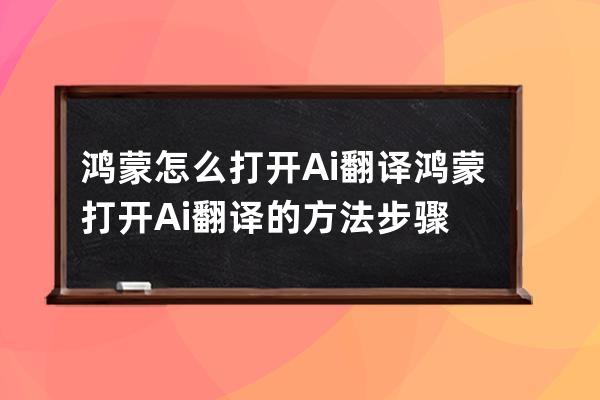 鸿蒙怎么打开Ai翻译?鸿蒙打开Ai翻译的方法步骤 