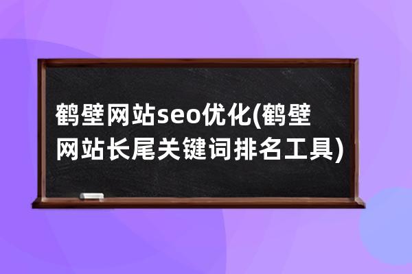 鹤壁网站seo优化(鹤壁网站长尾关键词排名工具)