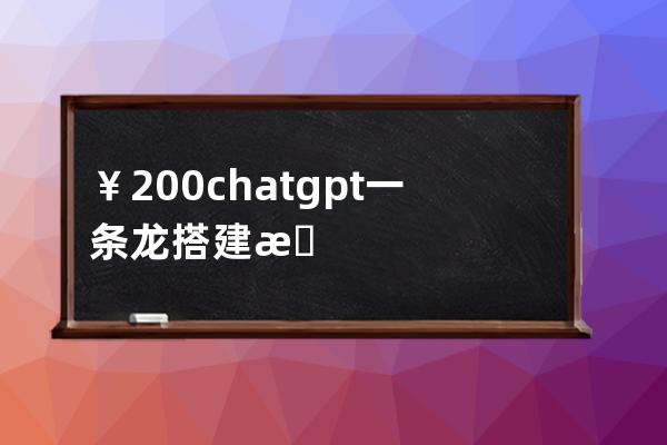 ￥200 chatgpt一条龙搭建 机器人智能对话