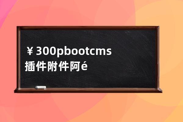 ￥300 pbootcms插件 附件阿里云OSS直传适合大文件视频类