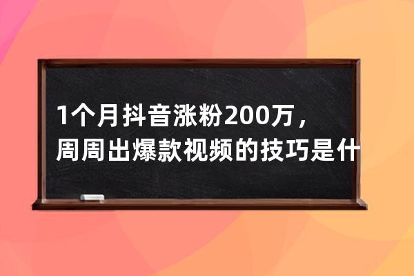 1个月抖音涨粉200万，周周出爆款视频的技巧是什么？