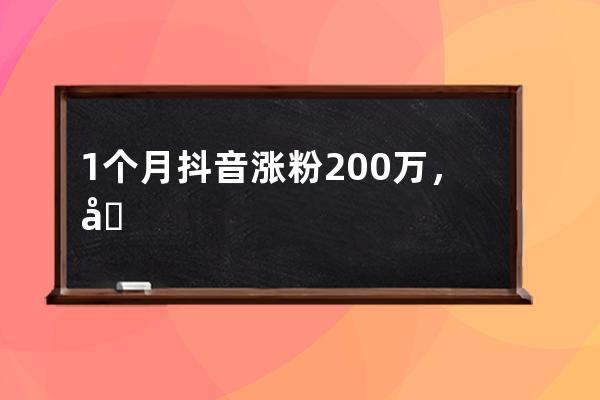 1个月抖音涨粉200万，周周出爆款视频的技巧是什么？