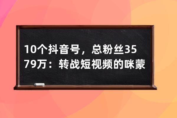 10个抖音号，总粉丝3579万：转战短视频的咪蒙成功了吗？