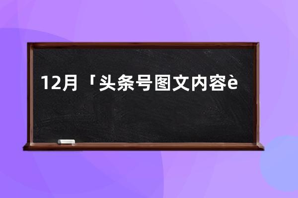 12月「头条号图文内容营销价值排行榜」公布，110位作者首次上榜_头条号阅读量 