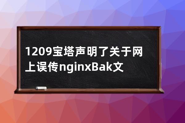 12.09宝塔声明了关于网上误传nginxBak文件为木马的说明